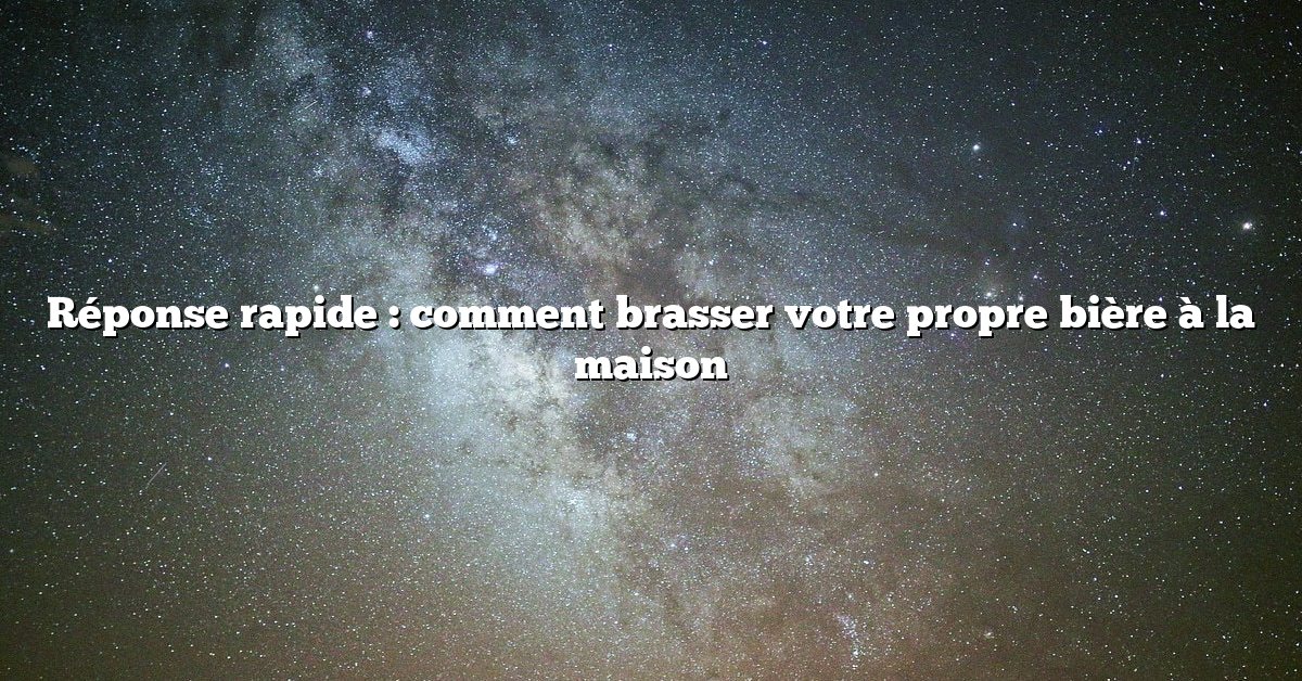 Réponse rapide : comment brasser votre propre bière à la maison